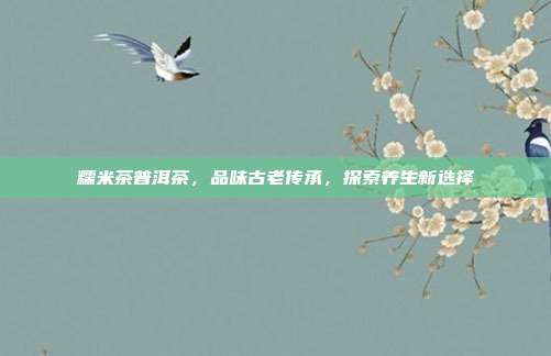 糯米茶普洱茶，品味古老传承，探索养生新选择