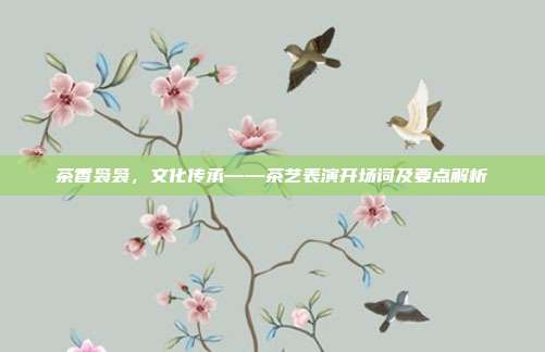 茶香袅袅，文化传承——茶艺表演开场词及要点解析