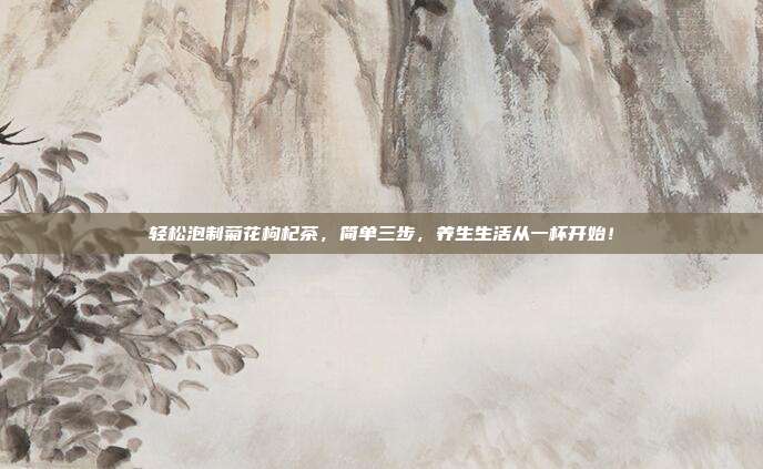轻松泡制菊花枸杞茶，简单三步，养生生活从一杯开始！