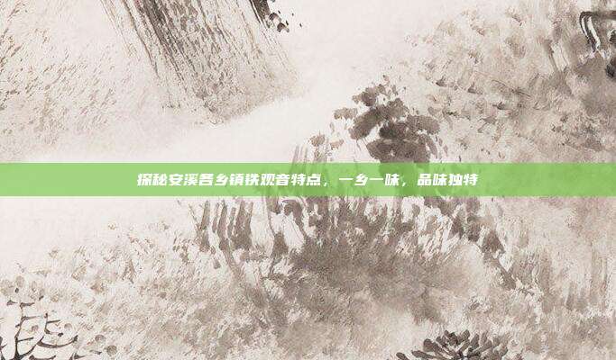 探秘安溪各乡镇铁观音特点，一乡一味，品味独特