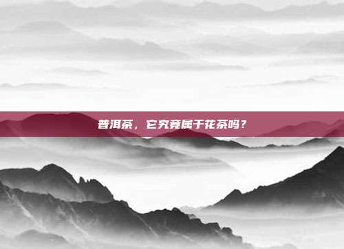 普洱茶，它究竟属于花茶吗？