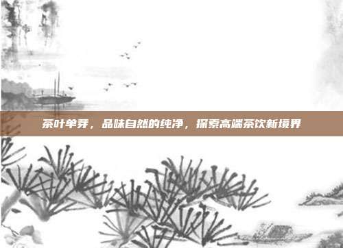 茶叶单芽，品味自然的纯净，探索高端茶饮新境界