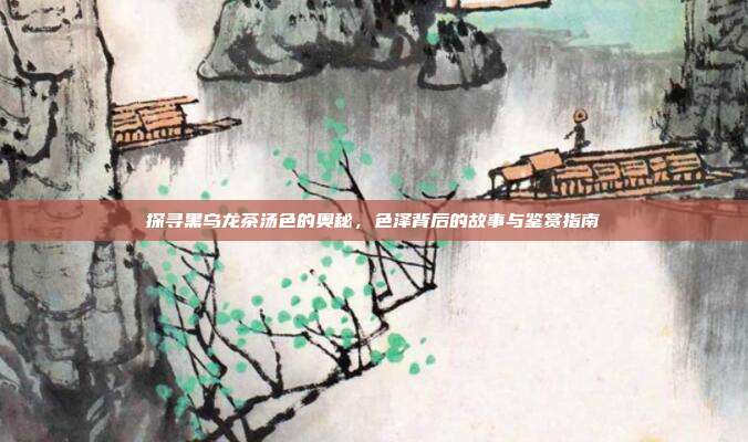 探寻黑乌龙茶汤色的奥秘，色泽背后的故事与鉴赏指南