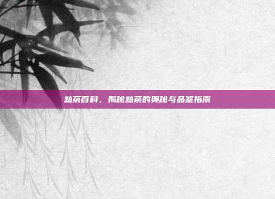 熟茶百科，揭秘熟茶的奥秘与品鉴指南