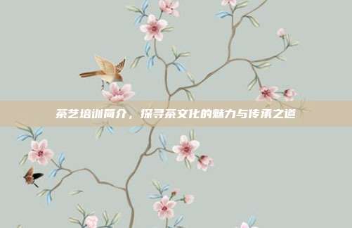 茶艺培训简介，探寻茶文化的魅力与传承之道