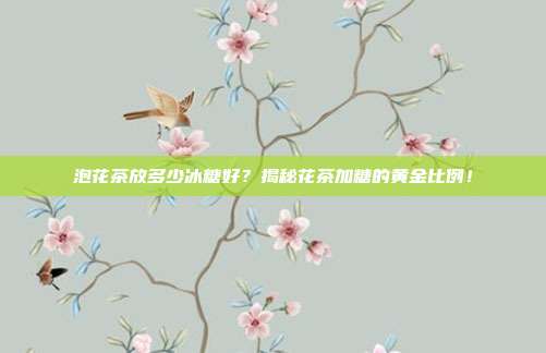 泡花茶放多少冰糖好？揭秘花茶加糖的黄金比例！