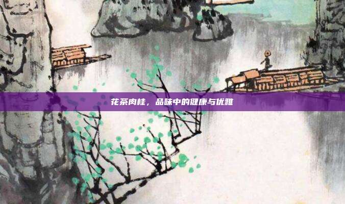 花茶肉桂，品味中的健康与优雅