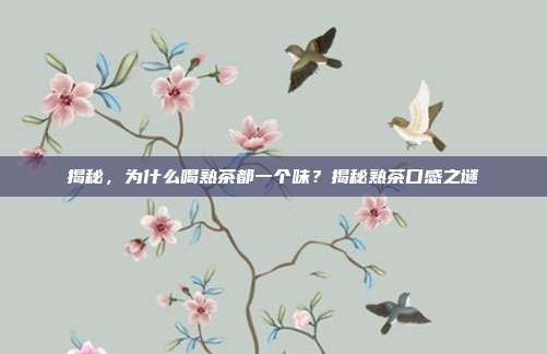 揭秘，为什么喝熟茶都一个味？揭秘熟茶口感之谜
