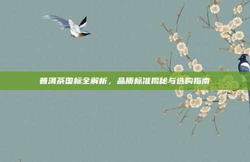 普洱茶国标全解析，品质标准揭秘与选购指南