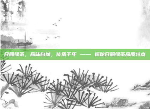 日照绿茶，品味自然，传承千年 —— 揭秘日照绿茶品质特点