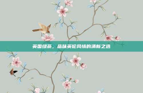 英国绿茶，品味英伦风情的清新之选