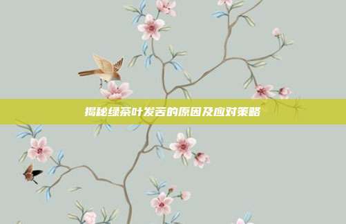 揭秘绿茶叶发苦的原因及应对策略