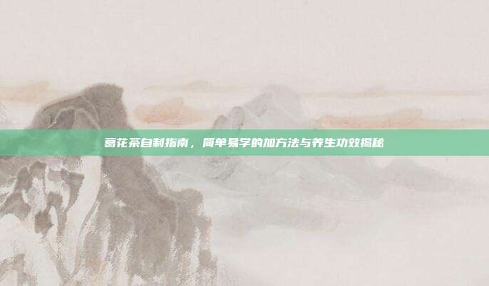 葛花茶自制指南，简单易学的加方法与养生功效揭秘