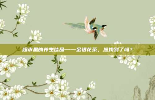 超市里的养生佳品——金银花茶，您找到了吗？