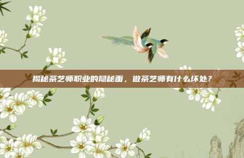 揭秘茶艺师职业的隐秘面，做茶艺师有什么坏处？