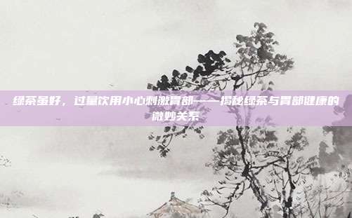 绿茶虽好，过量饮用小心刺激胃部——揭秘绿茶与胃部健康的微妙关系
