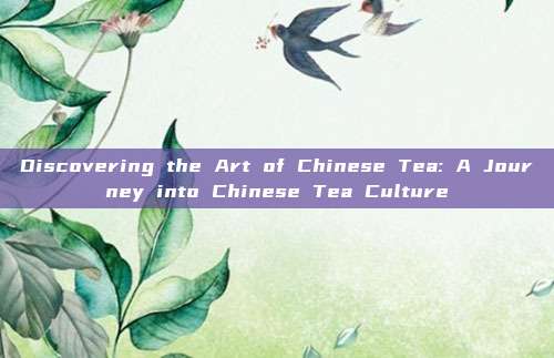 Discovering the Art of Chinese Tea: A Journey into Chinese Tea Culture