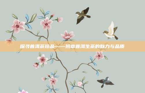 探寻普洱茶珍品——班章普洱生茶的魅力与品质