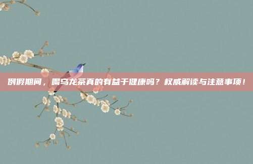 例假期间，喝乌龙茶真的有益于健康吗？权威解读与注意事项！