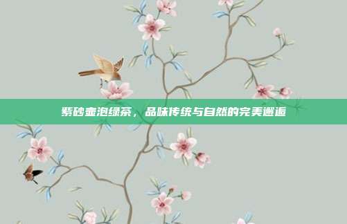 紫砂壶泡绿茶，品味传统与自然的完美邂逅