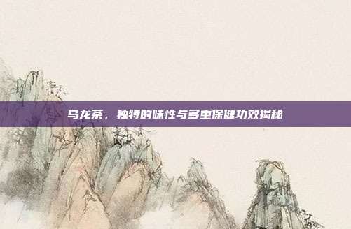 乌龙茶，独特的味性与多重保健功效揭秘