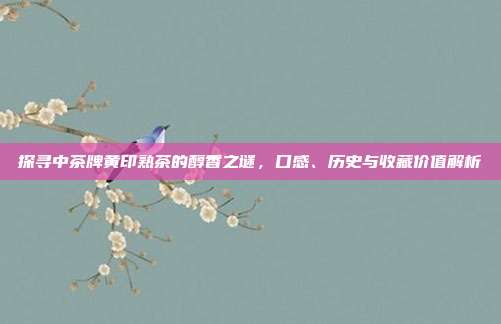 探寻中茶牌黄印熟茶的醇香之谜，口感、历史与收藏价值解析