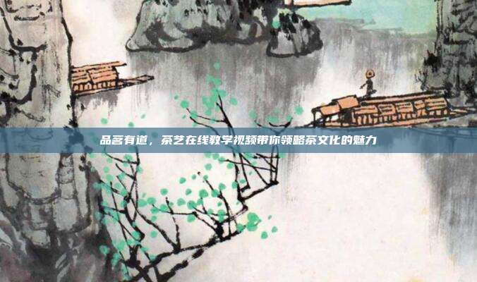 品茗有道，茶艺在线教学视频带你领略茶文化的魅力