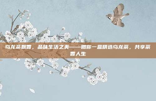 乌龙茶飘香，品味生活之美——赠你一盒精选乌龙茶，共享茶香人生