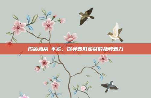 揭秘熟茶庒不紧，探寻普洱熟茶的独特魅力