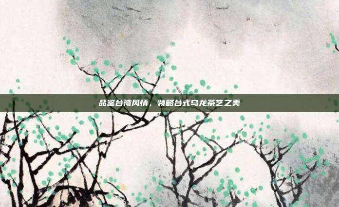 品鉴台湾风情，领略台式乌龙茶艺之美