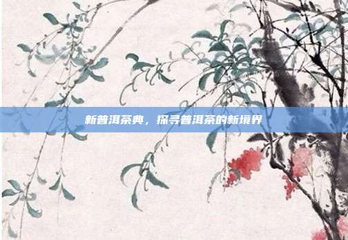 新普洱茶典，探寻普洱茶的新境界