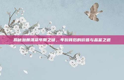 揭秘熟普洱茶年限之谜，年份背后的价值与品鉴之道