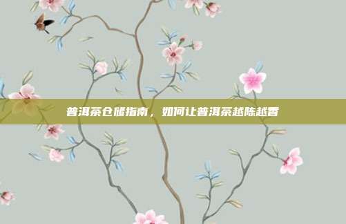 普洱茶仓储指南，如何让普洱茶越陈越香