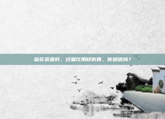 菊花茶虽好，过量饮用却伤胃，你知道吗？