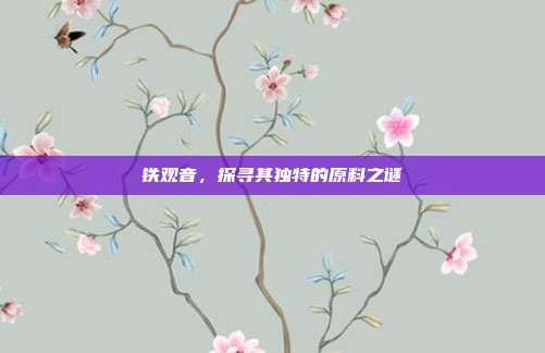铁观音，探寻其独特的原料之谜