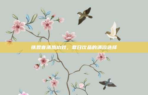铁观音清热功效，夏日饮品的清凉选择