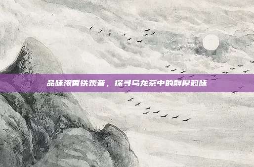 品味浓香铁观音，探寻乌龙茶中的醇厚韵味