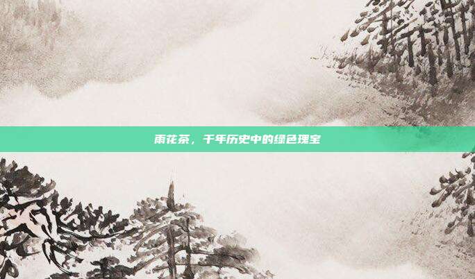 雨花茶，千年历史中的绿色瑰宝