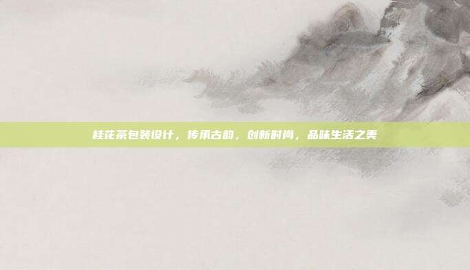 桂花茶包装设计，传承古韵，创新时尚，品味生活之美
