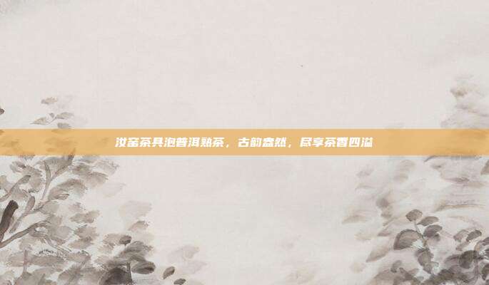 汝窑茶具泡普洱熟茶，古韵盎然，尽享茶香四溢