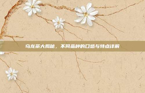 乌龙茶大揭秘，不同品种的口感与特点详解