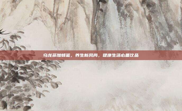 乌龙茶加蜂蜜，养生新风尚，健康生活必备饮品