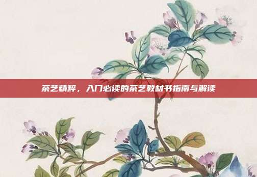 茶艺精粹，入门必读的茶艺教材书指南与解读