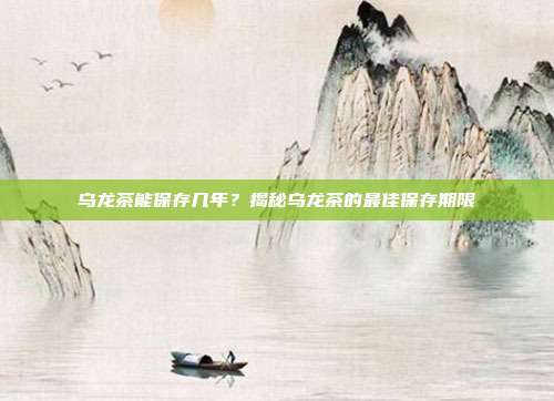 乌龙茶能保存几年？揭秘乌龙茶的最佳保存期限