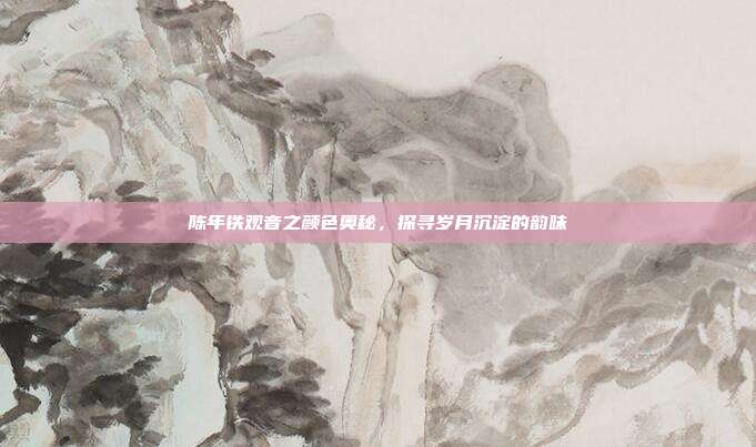 陈年铁观音之颜色奥秘，探寻岁月沉淀的韵味
