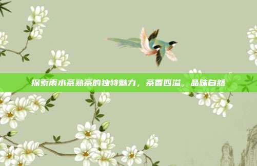 探索雨水茶熟茶的独特魅力，茶香四溢，品味自然