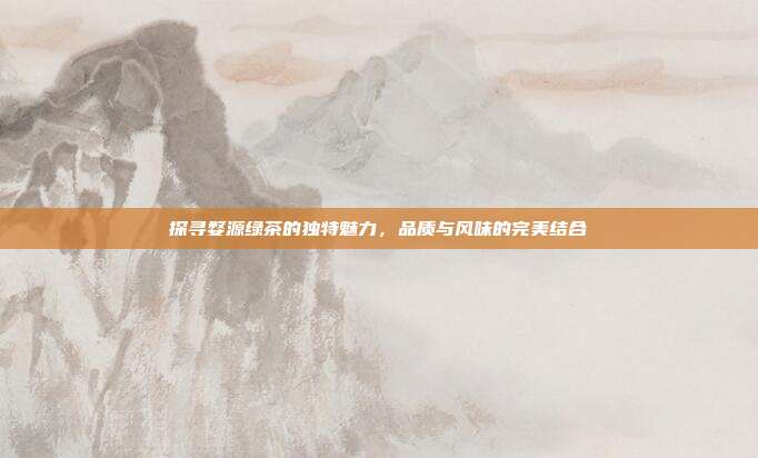 探寻婺源绿茶的独特魅力，品质与风味的完美结合