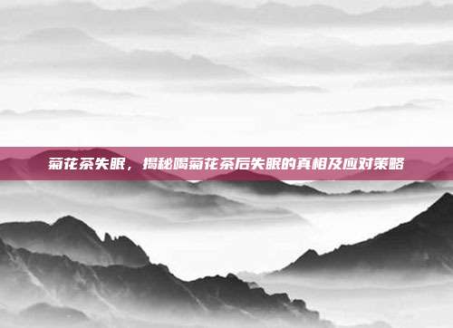 菊花茶失眠，揭秘喝菊花茶后失眠的真相及应对策略
