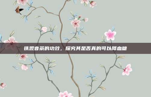 铁观音茶的功效，探究其是否真的可以降血糖