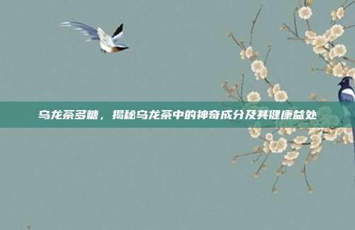 乌龙茶多糖，揭秘乌龙茶中的神奇成分及其健康益处